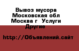 Вывоз мусора - Московская обл., Москва г. Услуги » Другие   